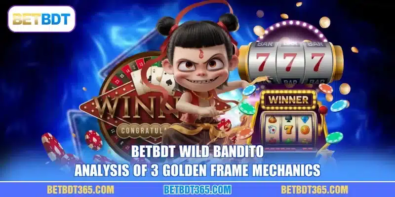 BETBDT Wild Bandito: Analysis Of 3 Golden Frame Mechanics